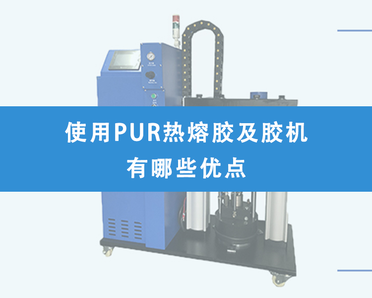 使用PUR熱熔膠及膠機有哪些優點？